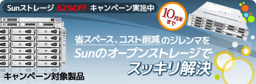 キャンペーン対象製品:Sunストレージ 62%オフ キャンペーン実施中!10月末まで:省スペース、コスト削減のジレンマをSunのオープンストレージでスッキリ解決